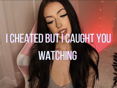I cheated but I caught you watching