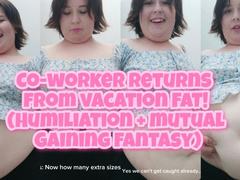 CO-WORKER RETURNS FROM VACATION FAT! (Humiliation + Mutual gaining fantasy!)