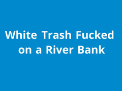 naughty1nextdoor - white trash fucked on a river bank
