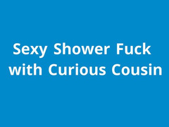 naughty1nextdoor -  sexy shower fuck with curious cousi
